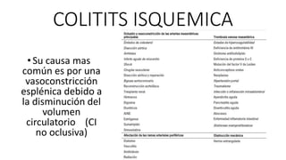 COLITITS ISQUEMICA
• Su causa mas
común es por una
vasoconstricción
esplénica debido a
la disminución del
volumen
circulatorio (CI
no oclusiva)

 