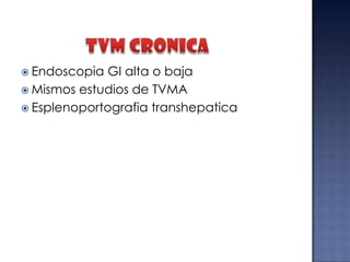  Endoscopia

GI alta o baja
 Mismos estudios de TVMA
 Esplenoportografia transhepatica

 