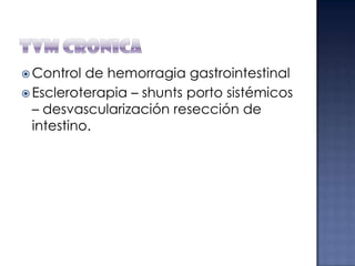  Control

de hemorragia gastrointestinal
 Escleroterapia – shunts porto sistémicos
– desvascularización resección de
intestino.

 