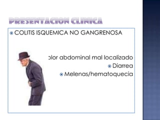  COLITIS

ISQUEMICA NO GANGRENOSA

 Dolor

abdominal mal localizado
 Diarrea
 Melenas/hematoquecia

 