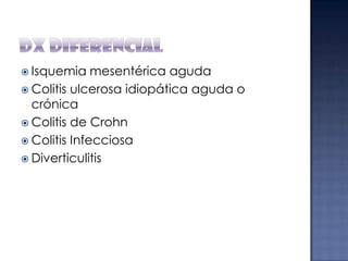  Isquemia

mesentérica aguda
 Colitis ulcerosa idiopática aguda o
crónica
 Colitis de Crohn
 Colitis Infecciosa
 Diverticulitis

 