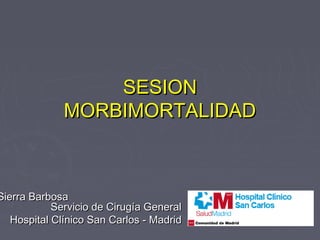 SESION
MORBIMORTALIDAD

Sierra Barbosa
Servicio de Cirugía General
Hospital Clínico San Carlos - Madrid

 
