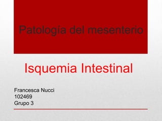 Patología del mesenterio


   Isquemia Intestinal
Francesca Nucci
102469
Grupo 3
 