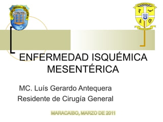 ENFERMEDAD ISQUÉMICA
MESENTÉRICA
MC. Luís Gerardo Antequera
Residente de Cirugía General
 