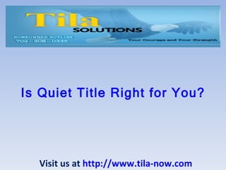 Is Quiet Title Right for You? Visit us at  http://www.tila-now.com 