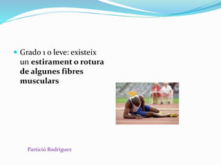 Grado 1 o leve: existeix
un estirament o rotura
de algunes fibres
musculars
Partició Rodríguez
 