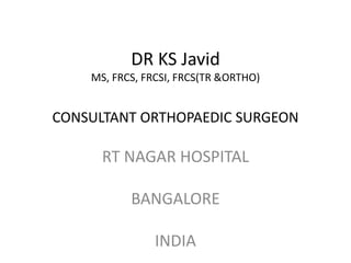 DR KS Javid
MS, FRCS, FRCSI, FRCS(TR &ORTHO)
CONSULTANT ORTHOPAEDIC SURGEON
RT NAGAR HOSPITAL
BANGALORE
INDIA
 