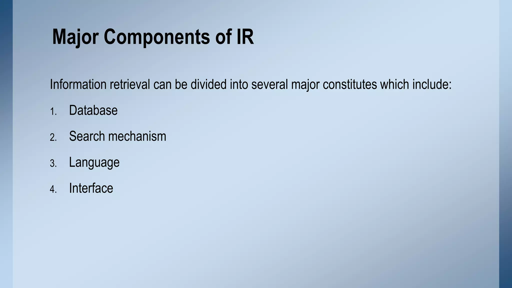 Major Components of IR
Information retrieval can be divided into several major constitutes which include:
1.

Database

2.

Search mechanism

3.

Language

4.

Interface

 