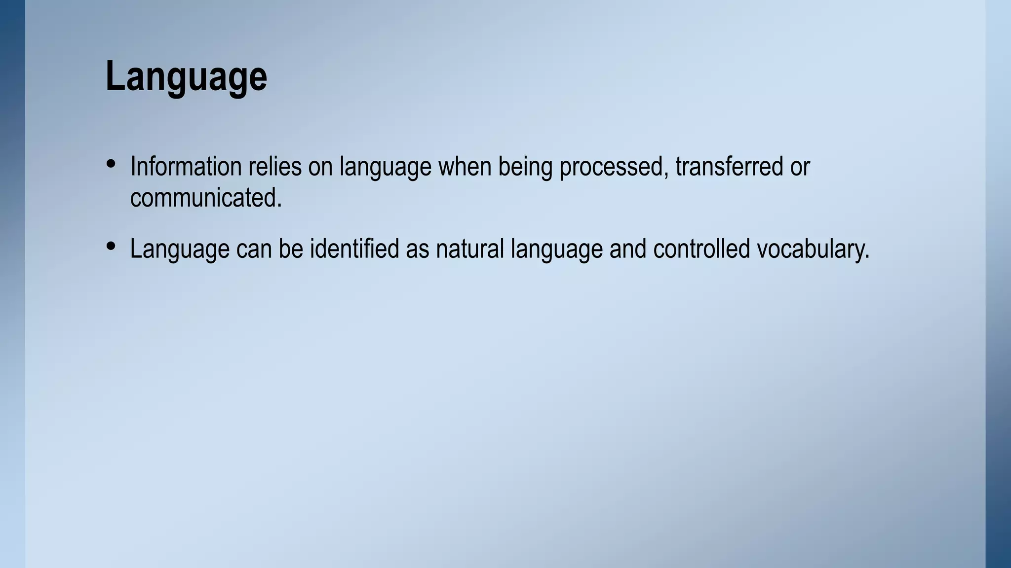 Language
• Information relies on language when being processed, transferred or
communicated.

• Language can be identified as natural language and controlled vocabulary.

 