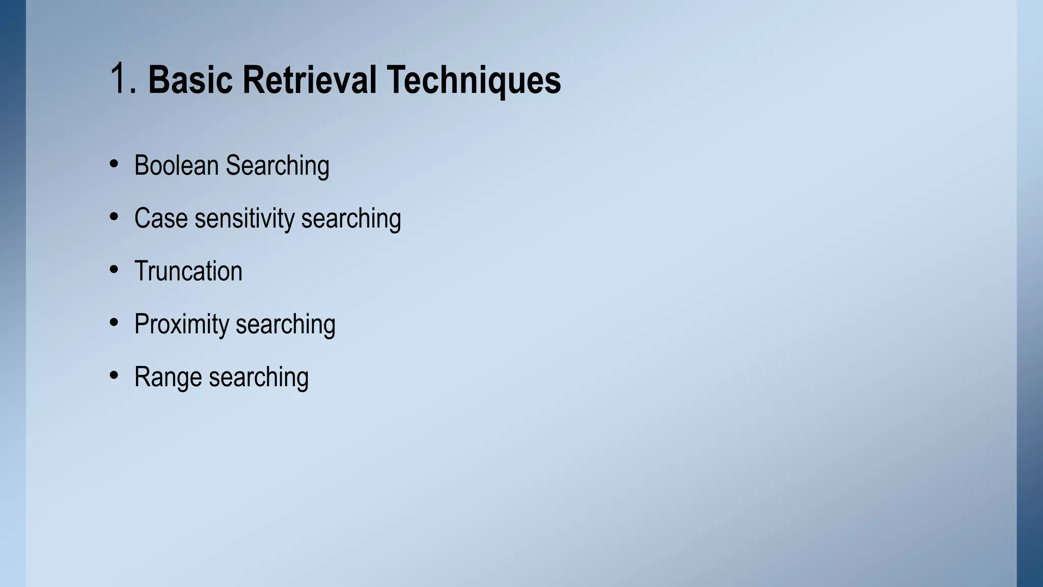 1. Basic Retrieval Techniques
• Boolean Searching

• Case sensitivity searching
• Truncation
• Proximity searching
• Range searching

 