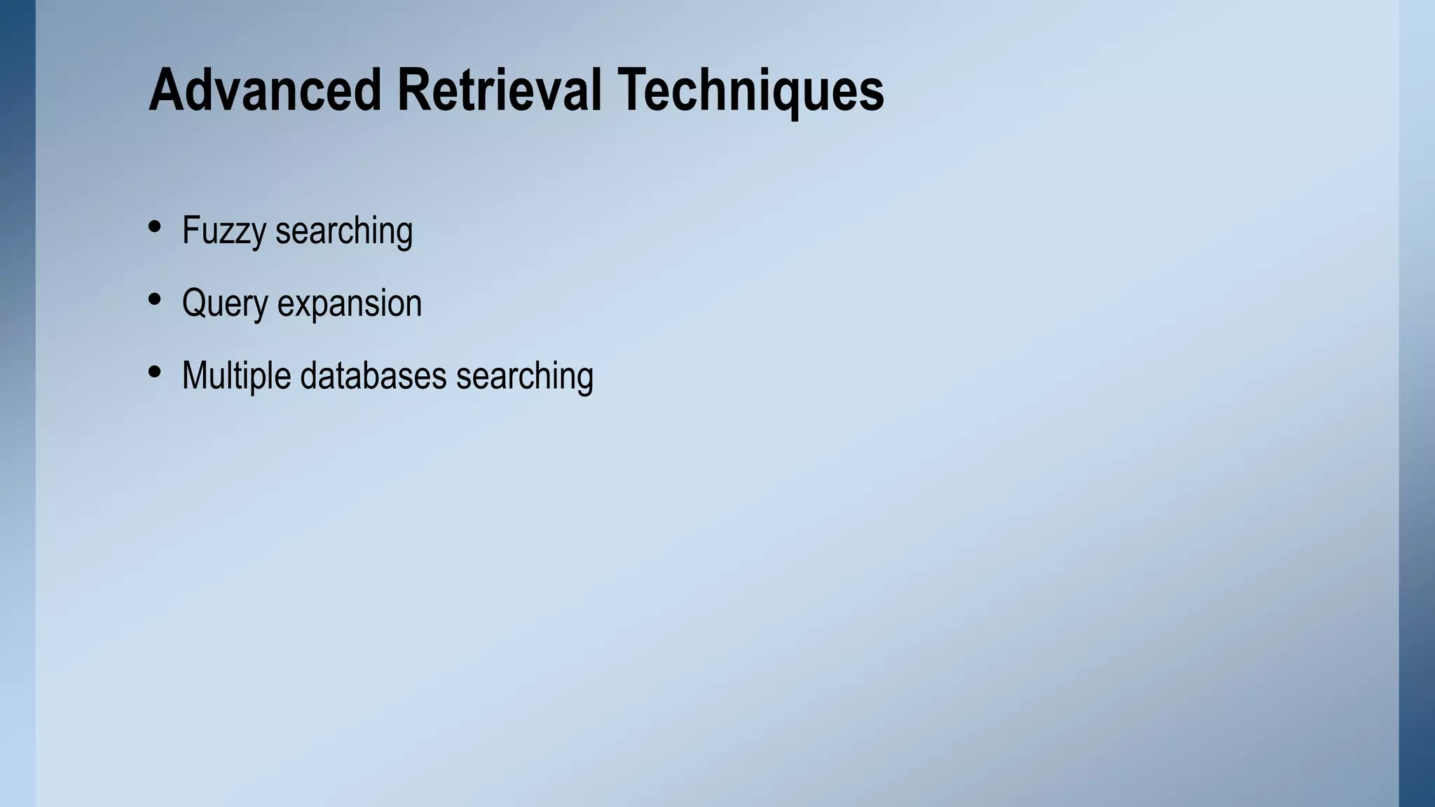 Advanced Retrieval Techniques
• Fuzzy searching
• Query expansion
• Multiple databases searching

 
