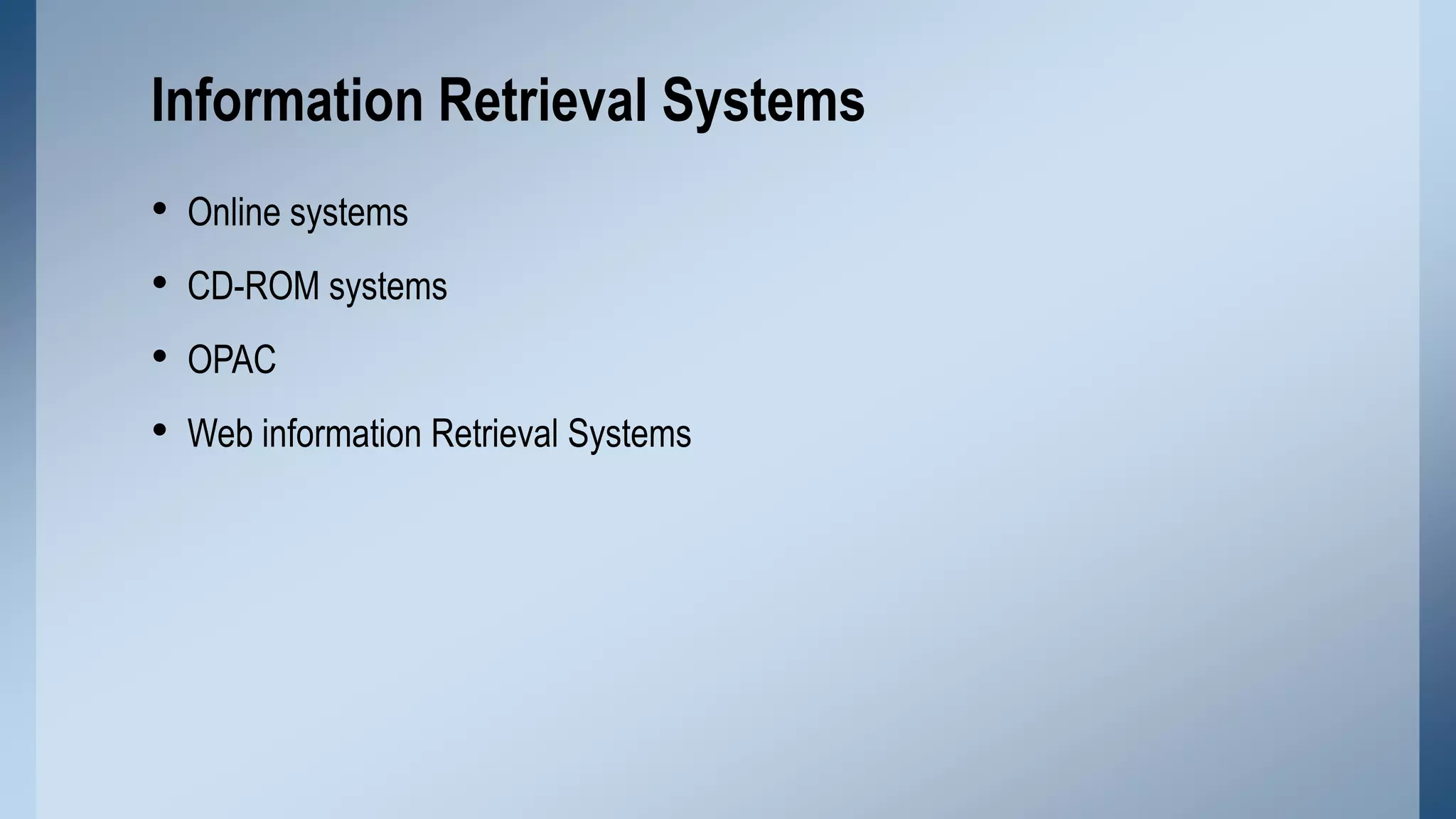 Information Retrieval Systems
•
•
•
•

Online systems
CD-ROM systems
OPAC
Web information Retrieval Systems

 