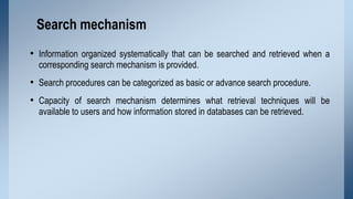 Search mechanism
• Information organized systematically that can be searched and retrieved when a
corresponding search mec...