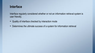 Interface
Interface regularly considered whether or not an information retrieval system is
user friendly.

• Quality of in...