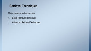 Retrieval Techniques
Major retrieval techniques are:
1.

Basic Retrieval Techniques

2.

Advanced Retrieval Techniques

 