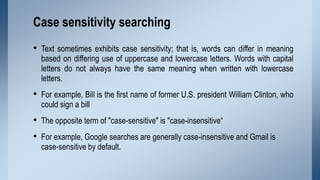 Case sensitivity searching
• Text sometimes exhibits case sensitivity; that is, words can differ in meaning

based on diff...
