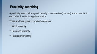 Proximity searching
A proximity search allows you to specify how close two (or more) words must be to
each other in order ...