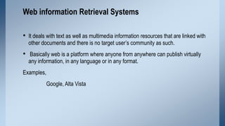 Web information Retrieval Systems
• It deals with text as well as multimedia information resources that are linked with
ot...