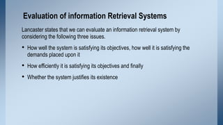 Evaluation of information Retrieval Systems
Lancaster states that we can evaluate an information retrieval system by
consi...