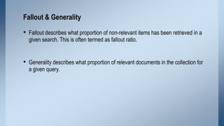 Fallout & Generality

• Fallout describes what proportion of non-relevant items has been retrieved in a
given search. This...