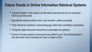 Future Trends in Online Information Retrieval Systems
• A great increase in the number of information services that can be...