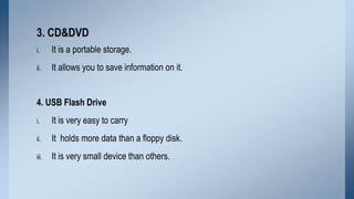 3. CD&DVD
i.

It is a portable storage.

ii.

It allows you to save information on it.

4. USB Flash Drive
i.

It is very ...