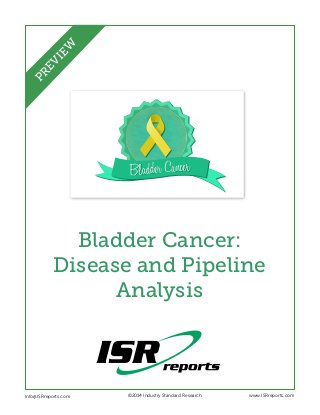 Bladder CancerBladder Cancer
Bladder Cancer:
Disease and Pipeline
Analysis
Info@ISRreports.com 	 	
	
©2014 Industry Standard Research www.ISRreports.com
PREVIEW
 