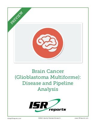 EW
PR
EV
I

Brain Cancer
(Glioblastoma Multiforme):
Disease and Pipeline
Analysis

Info@ISRreports.com 	
	

	

©2014 Industry Standard Research

www.ISRreports.com

 