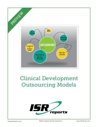 EW
PR
EV
I

Sole
Source

InSourcing

Preferred
Provider

Compound
or
Program
Based

Functional
Service
Provider

Fee-forservice

Clinical Development
Outsourcing Models

Info@ISRreports.com 	
	

	

©2013 Industry Standard Research

www.ISRreports.com

 