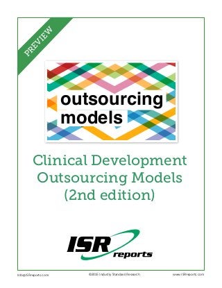 outsourcing
models
Clinical Development
Outsourcing Models
(2nd edition)
Info@ISRreports.com 	 	
	
©2015 Industry Standard Research www.ISRreports.com
PREVIEW
 