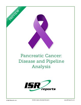 I  EW
   EV
 PR




               Pancreatic Cancer:
              Disease and Pipeline
                    Analysis




Info@ISRreports.com 		   ©2013 Industry Standard Research   www.ISRreports.com
				
	        		
 