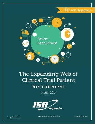 $
$
%
%
Patient
Recruitment
The Expanding Web of
Clinical Trial Patient
Recruitment
Info@ISRreports.com 		
				
			
	
©2014 Industry Standard Research www.ISRreports.com
March 2014
ISR whitepaper
 