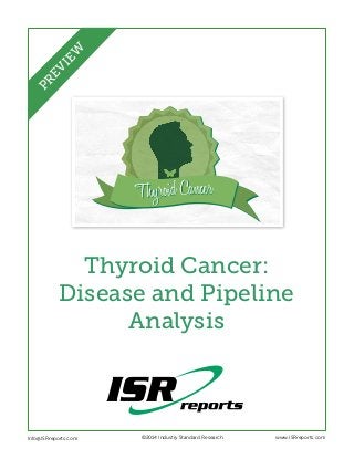 Thyroid Cancer 
Thyroid Cancer: 
Disease and Pipeline 
Analysis 
Info@ISRreports.com 
©2014 Industry Standard Research www.ISRreports.com 
PREVIEW 
 