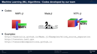 Machine Learning (ML) Algorithms / Codes developed by our team
Codes:
NMFk.jl Mads.jl NTFk.jl
Examples:
http://madsjulia.github.io/Mads.jl/Examples/blind_source_separation
http://tensors.lanl.gov
http://tensordecompositions.github.io
ML Studies Climate: EU Summary
 