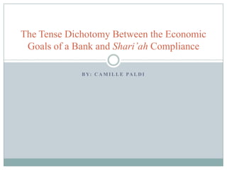 The Tense Dichotomy Between the Economic
Goals of a Bank and Shari’ah Compliance
B Y: C A M I L L E PA L D I

 