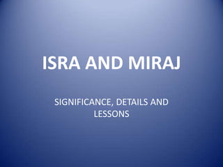ISRA AND MIRAJ
 SIGNIFICANCE, DETAILS AND
          LESSONS
 