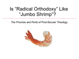 Is “Radical Orthodoxy” Like “Jumbo Shrimp”?  An Introduction The Promise and Perils of Post-Secular Theology 