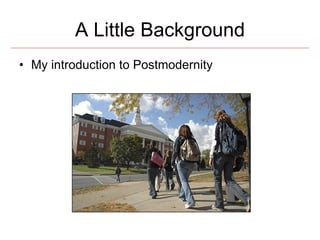 A Little Background <ul><li>My introduction to Postmodernity </li></ul>