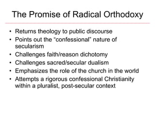 The Promise of Radical Orthodoxy <ul><li>Returns theology to public discourse </li></ul><ul><li>Points out the “confession...