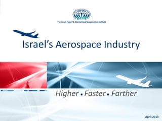 Israel’s Aerospace Industry
Higher Faster Farther
April 2013
 
