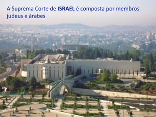 A Suprema Corte de ISRAEL é composta por membros
judeus e árabes
 