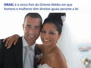 ISRAEL é o único País do Oriente Médio em que
homens e mulheres têm direitos iguais perante a lei
 