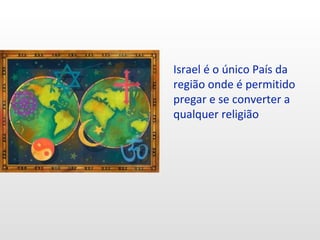 Israel é o único País da
região onde é permitido
pregar e se converter a
qualquer religião
 