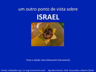 um outro ponto de vista sobre ISRAEL Texto e edição: Nani ( Alexandre Ostrowiecki) Fontes: wikipedia.org / un.org/ economist.com/  Agradecimentos: GAK  Associados e Beatriz Ejchel 