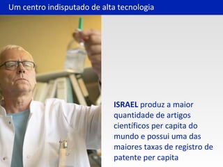 ISRAEL  produz a maior quantidade de artigos científicos per capita do mundo e possui uma das maiores taxas de registro de patente per capita Um centro indisputado de alta tecnologia 