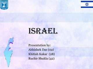 Israel
Presentation by:
Abhishek Das (02)
Khitish Kakar (28)
Ruchir Shukla (42)
 