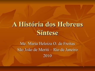 A História dos Hebreus
        Síntese
  Me. Maria Heloiza O. de Freitas
 São João de Meriti – Rio de Janeiro
               2010
 