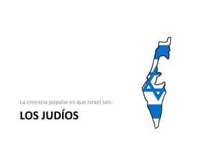 La creencia popular es que Israel son:

LOS JUDÍOS
 