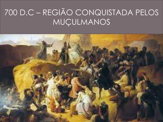 700 D.C – REGIÃO CONQUISTADA PELOS 
MUÇULMANOS 
 