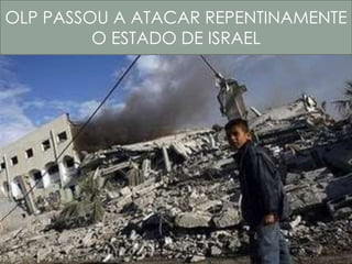 OLP PASSOU A ATACAR REPENTINAMENTE 
O ESTADO DE ISRAEL 
 